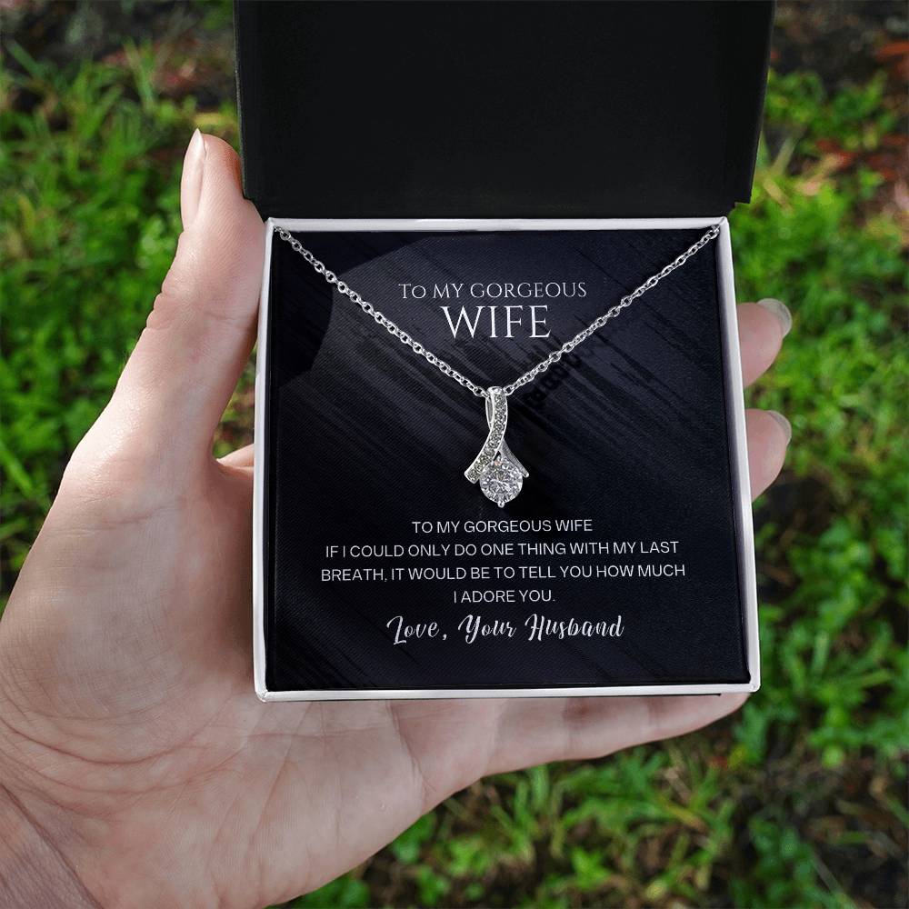 To my gorgeous wife, with my last breath I would tell you how much I adore you