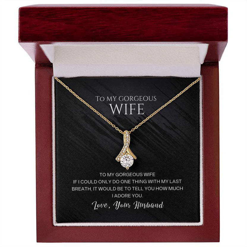 To my gorgeous wife, with my last breath I would tell you how much I adore you