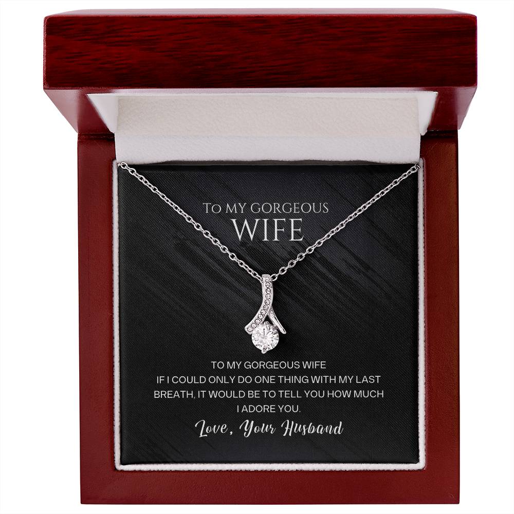 To my gorgeous wife, with my last breath I would tell you how much I adore you